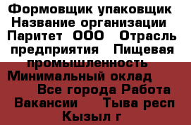 Формовщик-упаковщик › Название организации ­ Паритет, ООО › Отрасль предприятия ­ Пищевая промышленность › Минимальный оклад ­ 22 000 - Все города Работа » Вакансии   . Тыва респ.,Кызыл г.